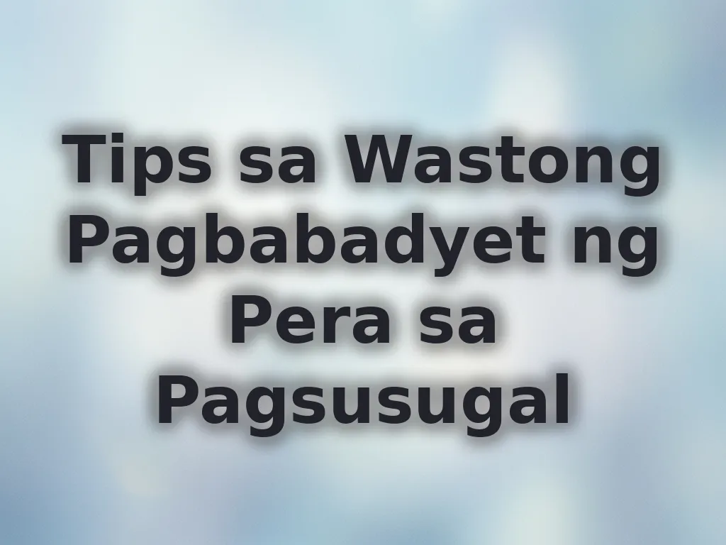 Tips sa Wastong Pagbabadyet ng Pera sa Pagsusugal